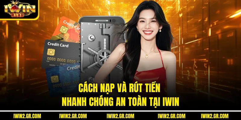 Cách nạp và rút tiền nhanh chóng, an toàn tại IWIN