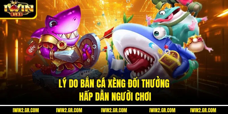 Lý do bắn cá xèng đổi thưởng hấp dẫn người chơi
