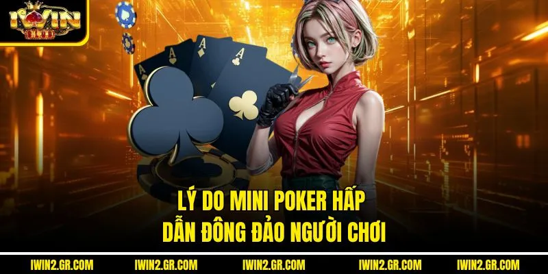 Lý do mini poker hấp dẫn đông đảo người chơi 