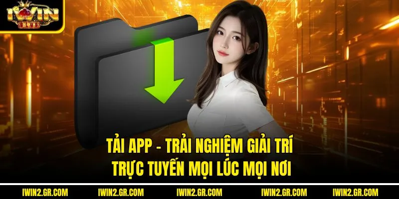 Tải App – Trải Nghiệm Giải Trí Trực Tuyến Mọi Lúc Mọi Nơi