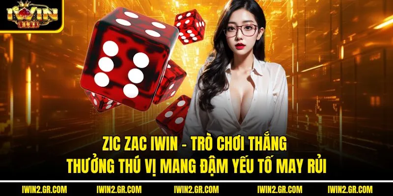 Zic Zac IWIN – Trò Chơi Thắng Thưởng Thú Vị Mang Đậm Yếu Tố May Rủi